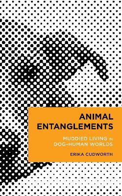 Animal Entanglements: Muddied Living in Dog–Human Worlds - Erika Cudworth - cover