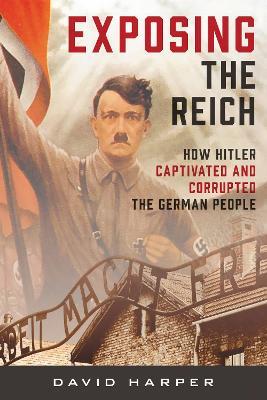 Exposing the Reich: How Hitler Captivated and Corrupted the German People - David Harper - cover