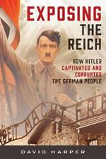 Exposing the Reich: How Hitler Captivated and Corrupted the German People