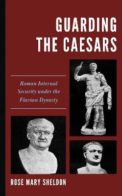 Guarding the Caesars: Roman Internal Security under the Flavian Dynasty - Rose Mary Sheldon - cover