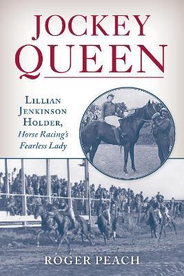 Jockey Queen: Lillian Jenkinson Holder, Horse Racing’s Fearless Lady - Roger Peach - cover