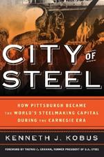 City of Steel: How Pittsburgh Became the World's Steelmaking Capital during the Carnegie Era