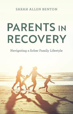 Parents in Recovery: Navigating a Sober Family Lifestyle - Sarah Allen Benton,Sarah Allen Benton - cover
