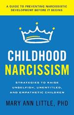 Childhood Narcissism: Strategies to Raise Unselfish, Unentitled, and Empathetic Children