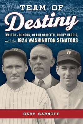 Team of Destiny: Walter Johnson, Clark Griffith, Bucky Harris, and the 1924 Washington Senators - Gary Sarnoff - cover