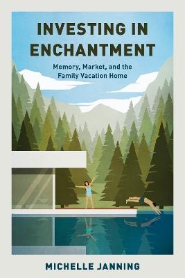 Investing in Enchantment: Memory, Market, and the Family Vacation Home - Michelle Janning - cover