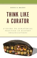 Think Like a Curator: A Guide to Curatorial Practice in History Organizations