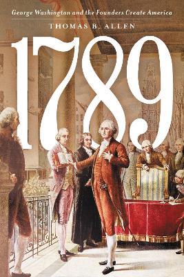 1789: George Washington and the Founders Create America - Thomas B. Allen - cover