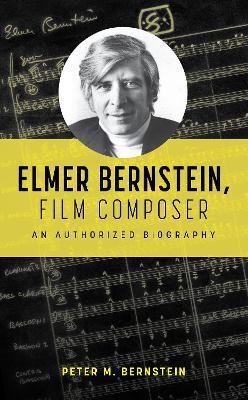 Elmer Bernstein, Film Composer: An Authorized Biography - Peter M. Bernstein - cover