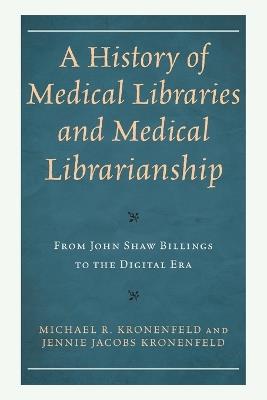 A History of Medical Libraries and Medical Librarianship: From John Shaw Billings to the Digital Era - Michael R Kronenfeld,Jennie Jacobs Kronenfeld - cover