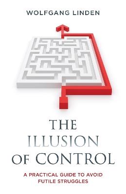 The Illusion of Control: A Practical Guide to Avoid Futile Struggles - Wolfgang Linden - cover