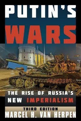 Putin's Wars: The Rise of Russia's New Imperialism - Marcel H. Van Herpen - cover