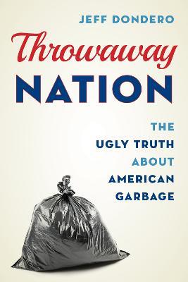 Throwaway Nation: The Ugly Truth about American Garbage - Jeff Dondero - cover