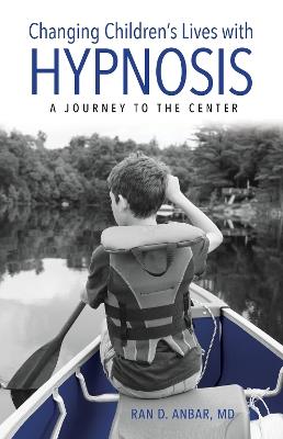 Changing Children's Lives with Hypnosis: A Journey to the Center - Ran D. Anbar - cover