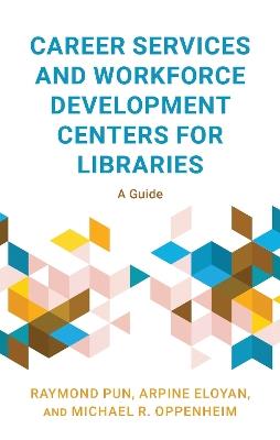 Career Services and Workforce Development Centers for Libraries: A Guide - Raymond Pun,Arpine Eloyan,Michael R. Oppenheim - cover