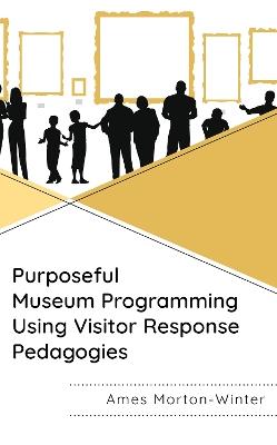 Purposeful Museum Programming Using Visitor Response Pedagogies - Ames Morton-Winter - cover