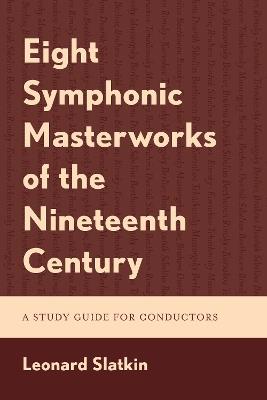 Eight Symphonic Masterworks of the Nineteenth Century: A Study Guide for Conductors - Leonard Slatkin,Leonard Slatkin - cover