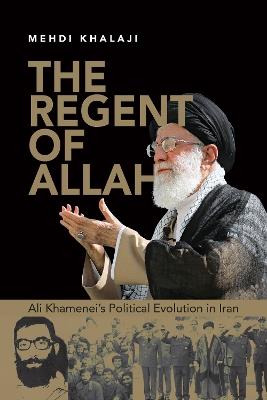 The Regent of Allah: Ali Khamenei's Political Evolution in Iran - Mehdi Khalaji - cover