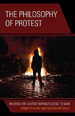 The Philosophy of Protest: Fighting for Justice without Going to War - Jennifer Kling,Megan Mitchell - cover