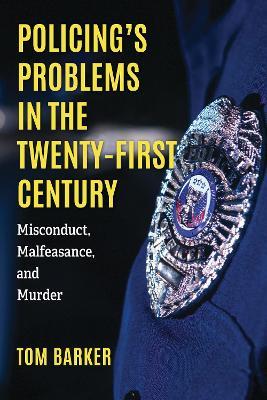 Policing's Problems in the Twenty-First Century: Misconduct, Malfeasance, and Murder - Tom Barker - cover