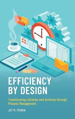 Efficiency by Design: Transforming Libraries and Archives through Process Management - Joy M. Perrin - cover
