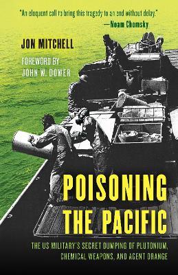 Poisoning the Pacific: The US Military's Secret Dumping of Plutonium, Chemical Weapons, and Agent Orange - Jon Mitchell - cover