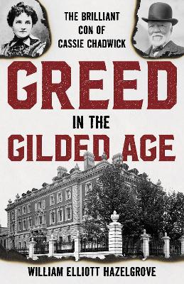 Greed in the Gilded Age: The Brilliant Con of Cassie Chadwick - William Elliott Hazelgrove - cover