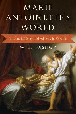 Marie Antoinette's World: Intrigue, Infidelity, and Adultery in Versailles - Will Bashor - cover