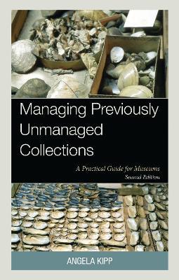 Managing Previously Unmanaged Collections: A Practical Guide for Museums - Angela Kipp - cover