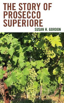 The Story of Prosecco Superiore - Susan H. Gordon - cover