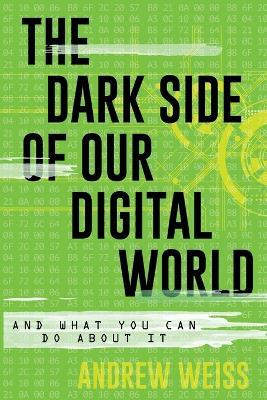 The Dark Side of Our Digital World: And What You Can Do about It - Andrew Weiss - cover