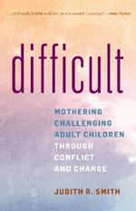 Difficult: Mothering Challenging Adult Children Through Conflict and Change