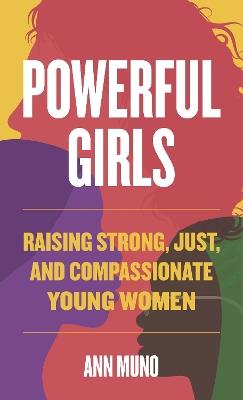 Powerful Girls: Raising Strong, Just, and Compassionate Young Women - Ann Muno - cover