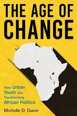 The Age of Change: How Urban Youth Are Transforming African Politics - Michelle D. Gavin - cover