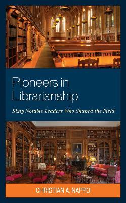 Pioneers in Librarianship: Sixty Notable Leaders Who Shaped the Field - Christian A Nappo - cover