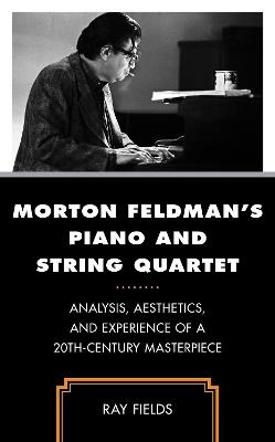 Morton Feldman's Piano and String Quartet: Analysis, Aesthetics, and Experience of a 20th-Century Masterpiece - Ray Fields - cover