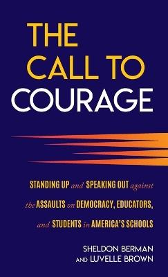 The Call to Courage: Standing Up and Speaking Out Against the Assaults on Democracy, Educators, and Students in America's Schools - Sheldon Berman,Luvelle Brown - cover