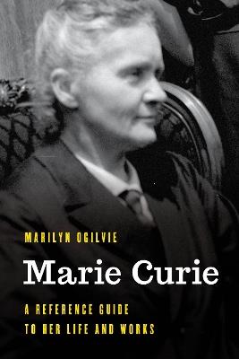 Marie Curie: A Reference Guide to Her Life and Works - Marilyn Ogilvie - cover