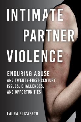 Intimate Partner Violence: Enduring Abuse and Twenty-First-Century Issues, Challenges, and Opportunities - Laura Elizabeth - cover