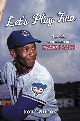 Let's Play Two: The Life and Times of Ernie Banks - Doug Wilson - cover