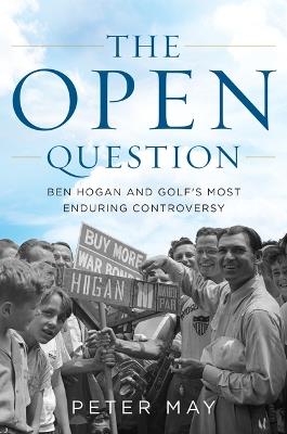 The Open Question: Ben Hogan and Golf's Most Enduring Controversy - Peter May - cover