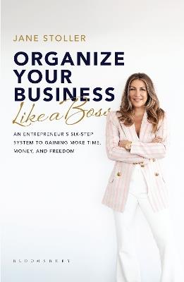 Organize Your Business Like a Boss: An Entrepreneur's Six-Step System to Gaining More Time, Money, and Freedom - Jane Stoller - cover