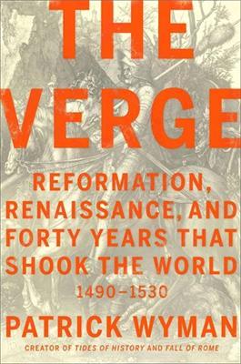 The Verge: Reformation, Renaissance, and Forty Years that Shook the World - Patrick Wyman - cover