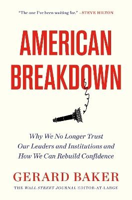 American Breakdown: Why We No Longer Trust Our Leaders and Institutions and How We Can Rebuild Confidence - Gerard Baker - cover