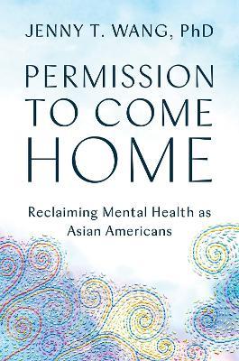 Permission to Come Home: Reclaiming Mental Health as Asian Americans - Jenny T. Wang - cover