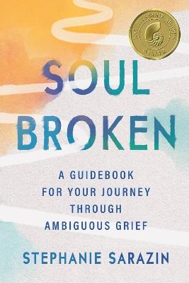 Soulbroken: A Guidebook for Your Journey Through Ambiguous Grief - Stephanie Sarazin - cover