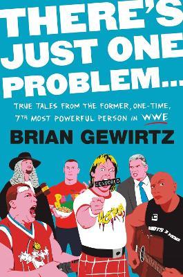 There's Just One Problem...: True Tales from the Former, One-Time, 7th Most Powerful Person in the WWE - Brian Gewirtz - cover