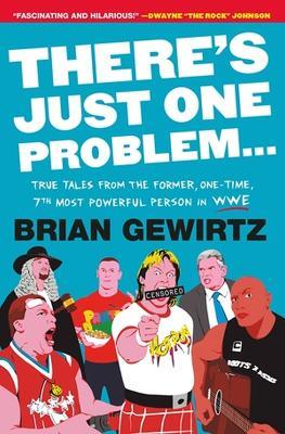 There's Just One Problem...: True Tales from the Former, One-Time, 7th Most Powerful Person in WWE - Brian Gewirtz - cover