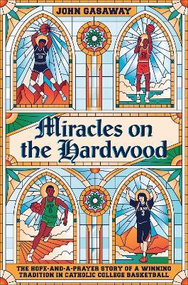Miracles on the Hardwood: The Hope-and-a-Prayer Story of a Winning Tradition in Catholic College Basketball - John Gasaway - cover