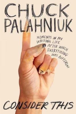 Consider This: Moments in My Writing Life After Which Everything Was Different - Chuck Palahniuk - cover